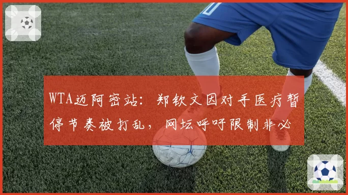 WTA迈阿密站:郑钦文因对手医疗暂停节奏被打乱,网坛呼吁限制非必要暂停