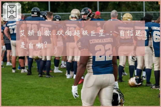 艾顿自称_双向超级巨星_：自信还是自嘲？