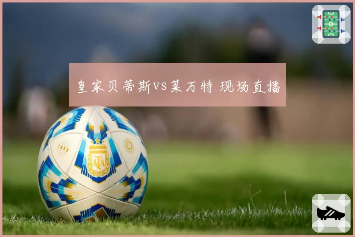 皇家贝蒂斯vs莱万特 现场直播