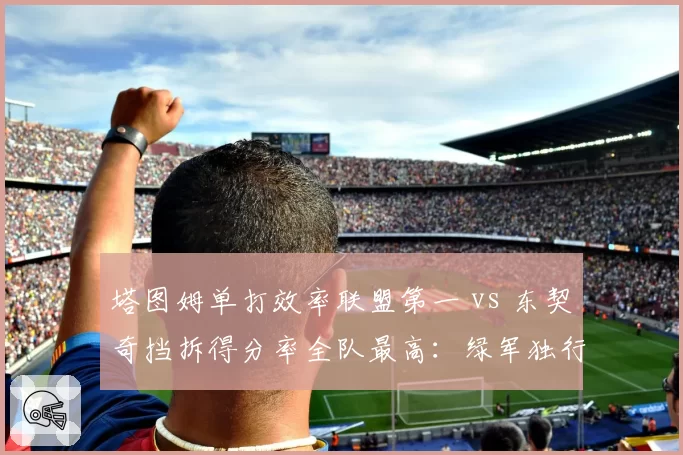 塔图姆单打效率联盟第一 vs 东契奇挡拆得分率全队最高：绿军独行侠进攻体系深度拆解