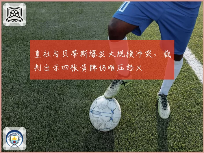 皇社与贝蒂斯爆发大规模冲突,裁判出示四张黄牌仍难压怒火