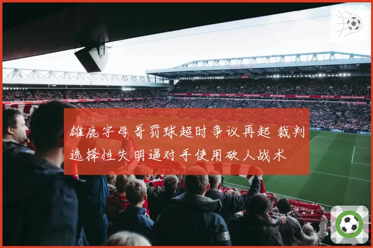雄鹿字母哥罚球超时争议再起 裁判选择性失明逼对手使用砍人战术