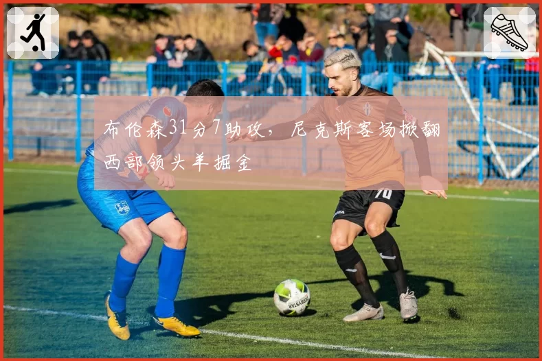 布伦森31分7助攻,尼克斯客场掀翻西部领头羊掘金