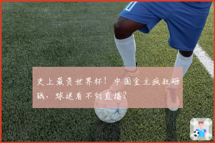 史上最贵世界杯！中国金主疯狂砸钱，球迷看不到直播？