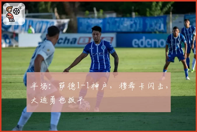 半场：萨德1-1神户，穆希卡闪击，大迫勇也扳平